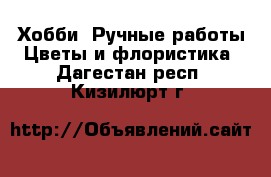 Хобби. Ручные работы Цветы и флористика. Дагестан респ.,Кизилюрт г.